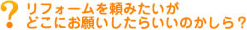 リフォームを頼みたいが、どこにお願いしたらいいのかしら？
