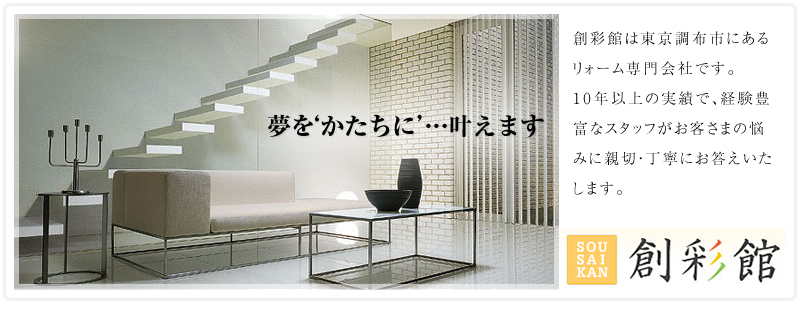 夢を'かたちに'…叶えます 創彩館は東京都調布市にあるフォーム専門会社です。10年以上の実績で、経験豊富なスタッフがお客さまの悩みに親切・丁寧にお答えいたします。